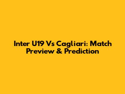 Inter U19 Vs Cagliari: Match Preview & Prediction