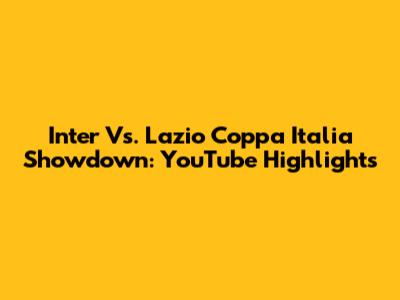 Inter Vs. Lazio Coppa Italia Showdown: YouTube Highlights
