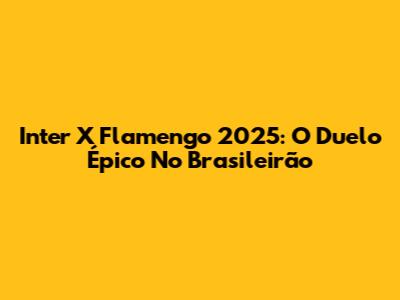 Inter X Flamengo 2025: O Duelo Épico No Brasileirão