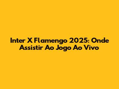 Inter X Flamengo 2025: Onde Assistir Ao Jogo Ao Vivo