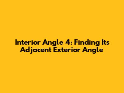 Interior Angle 4: Finding Its Adjacent Exterior Angle