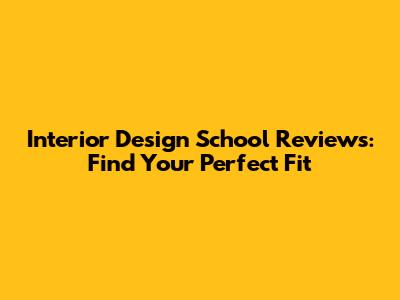 Interior Design School Reviews: Find Your Perfect Fit