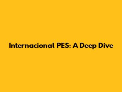 Internacional PES: A Deep Dive