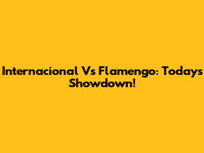 Internacional Vs Flamengo: Today's Showdown!