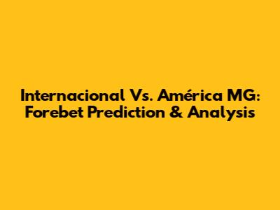 Internacional Vs. América MG: Forebet Prediction & Analysis