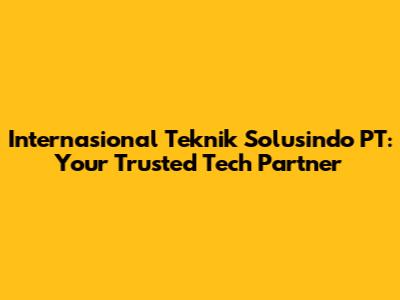 Internasional Teknik Solusindo PT: Your Trusted Tech Partner
