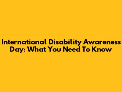 International Disability Awareness Day: What You Need To Know