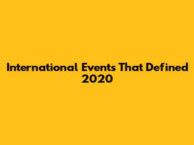 International Events That Defined 2020