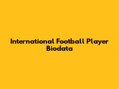 International Football Player Biodata