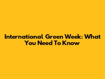 International Green Week: What You Need To Know