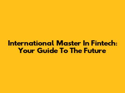 International Master In Fintech: Your Guide To The Future