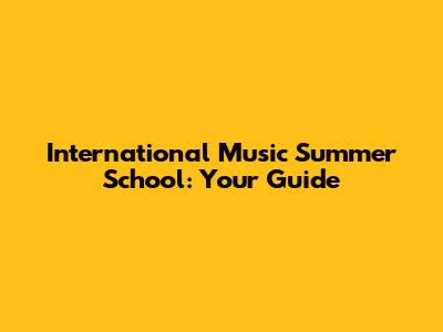 International Music Summer School: Your Guide