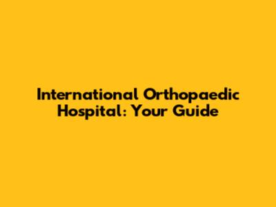International Orthopaedic Hospital: Your Guide