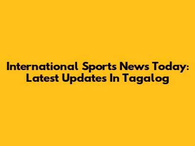 International Sports News Today: Latest Updates In Tagalog