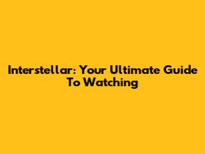 Interstellar: Your Ultimate Guide To Watching