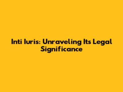 Inti Iuris: Unraveling Its Legal Significance