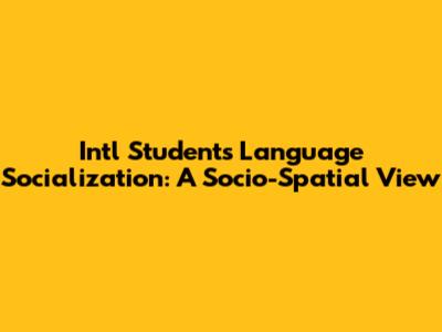 Intl Students Language Socialization: A Socio-Spatial View