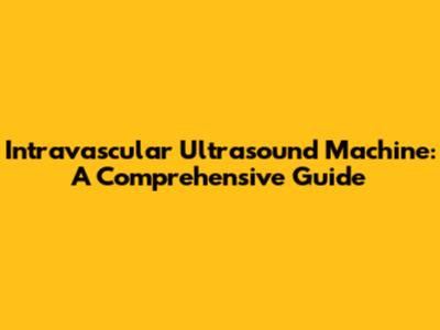 Intravascular Ultrasound Machine: A Comprehensive Guide