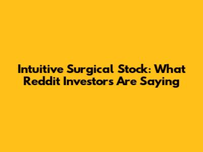 Intuitive Surgical Stock: What Reddit Investors Are Saying