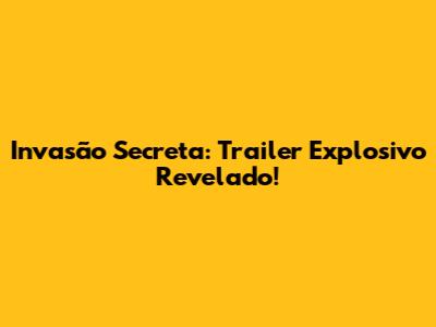 Invasão Secreta: Trailer Explosivo Revelado!