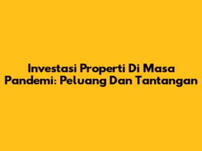 Investasi Properti Di Masa Pandemi: Peluang Dan Tantangan