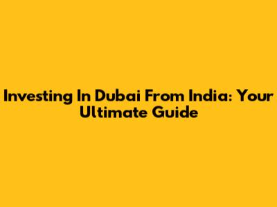 Investing In Dubai From India: Your Ultimate Guide