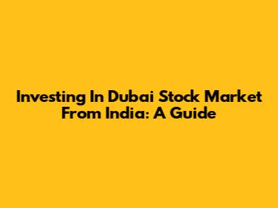 Investing In Dubai Stock Market From India: A Guide