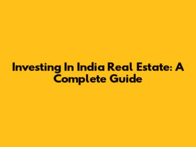 Investing In India Real Estate: A Complete Guide