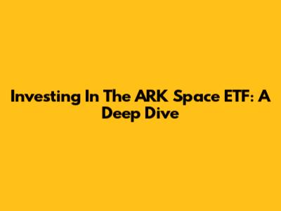 Investing In The ARK Space ETF: A Deep Dive