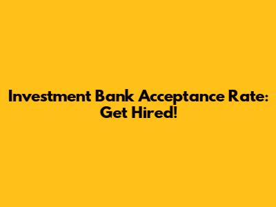 Investment Bank Acceptance Rate: Get Hired!