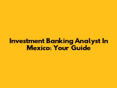 Investment Banking Analyst In Mexico: Your Guide
