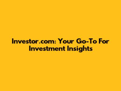 Investor.com: Your Go-To For Investment Insights