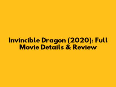 Invincible Dragon (2020): Full Movie Details & Review