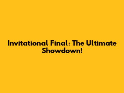 Invitational Final: The Ultimate Showdown!