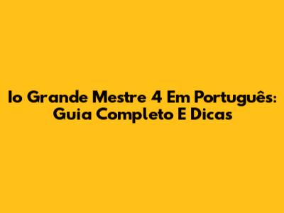 Io Grande Mestre 4 Em Português: Guia Completo E Dicas