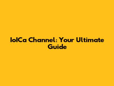IoICa Channel: Your Ultimate Guide