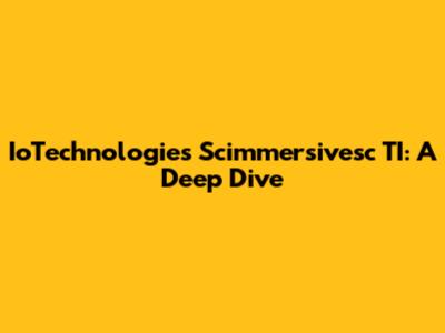 IoTechnologies Scimmersivesc TI: A Deep Dive