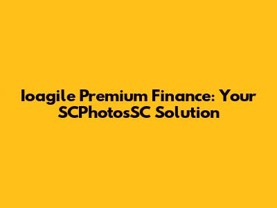 Ioagile Premium Finance: Your SCPhotosSC Solution