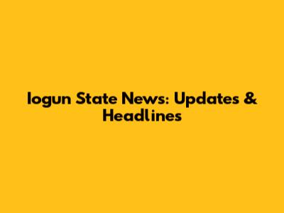 Iogun State News: Updates & Headlines