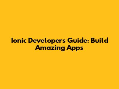 Ionic Developer's Guide: Build Amazing Apps