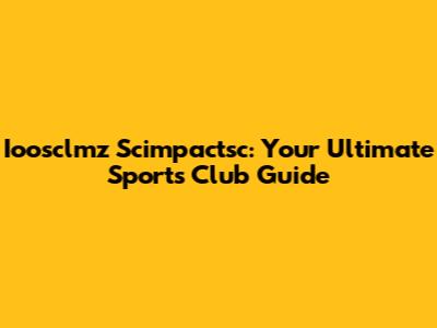 Ioosclmz Scimpactsc: Your Ultimate Sports Club Guide