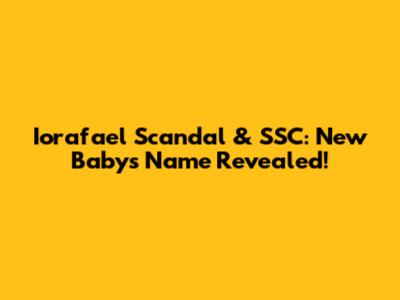Iorafael Scandal & SSC: New Baby's Name Revealed!