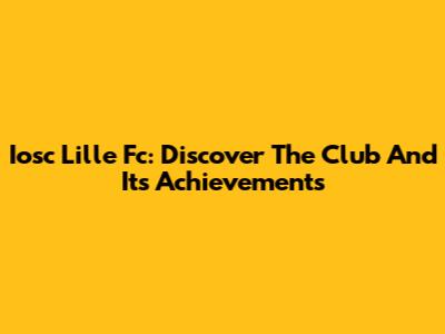 Iosc Lille Fc: Discover The Club And Its Achievements