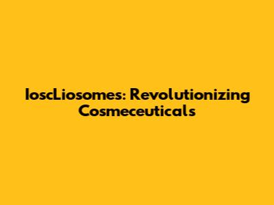 IoscLiosomes: Revolutionizing Cosmeceuticals