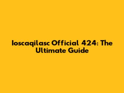 Ioscaqilasc Official 424: The Ultimate Guide