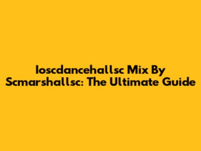 Ioscdancehallsc Mix By Scmarshallsc: The Ultimate Guide