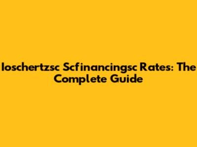 Ioschertzsc Scfinancingsc Rates: The Complete Guide