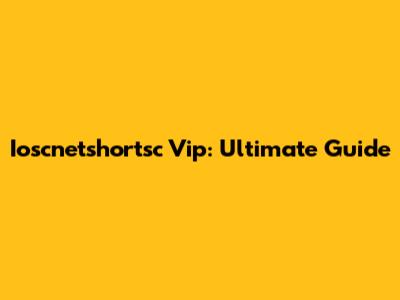 Ioscnetshortsc Vip: Ultimate Guide