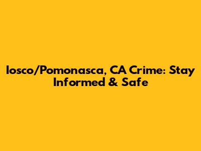 Iosco/Pomonasca, CA Crime: Stay Informed & Safe