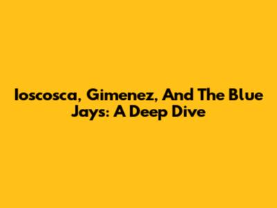 Ioscosca, Gimenez, And The Blue Jays: A Deep Dive